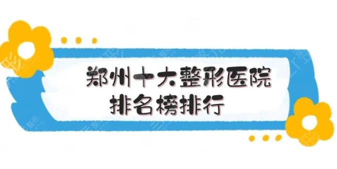 郑州整形医院排名前十一览表权威盘点_票选三家优质公立医美_一键速查